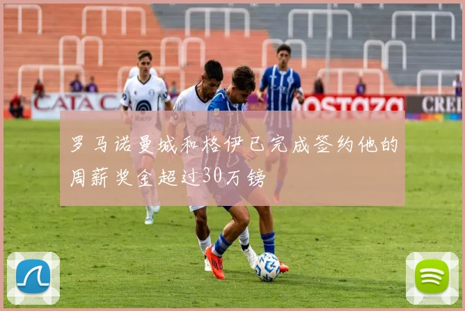 罗马诺曼城和格伊已完成签约他的周薪奖金超过30万镑