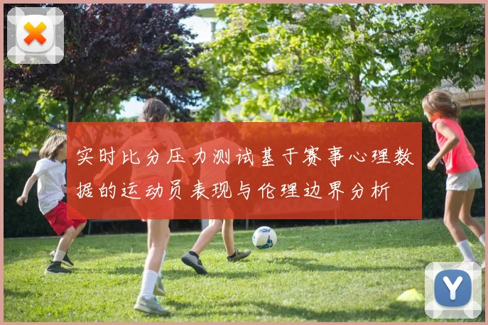 实时比分压力测试基于赛事心理数据的运动员表现与伦理边界分析
